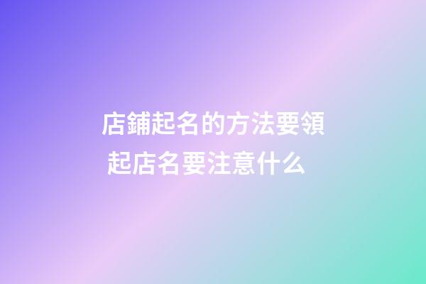 店鋪起名的方法要領 起店名要注意什么-第1張-店鋪起名-玄機派